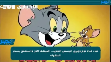 تردد قناة توم وجيري الرسمي الجديد.. اضبطها الآن واستمتع بسحر الطفولة